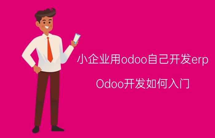 小企业用odoo自己开发erp Odoo开发如何入门？